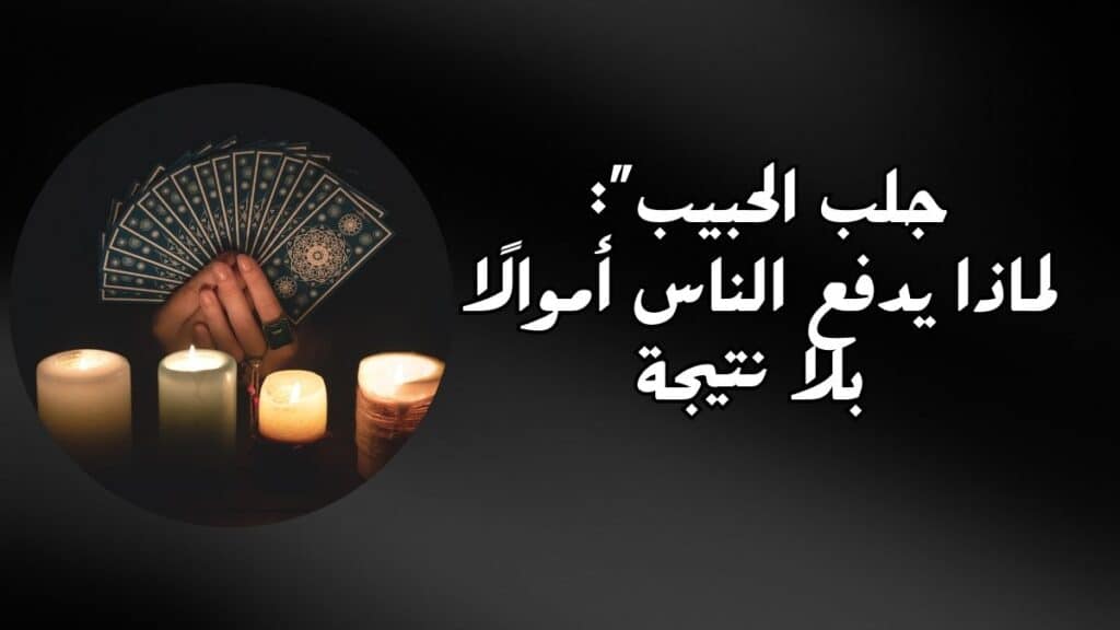جلب الحبيب” لماذا يدفع الناس أموالًا بلا نتيجة